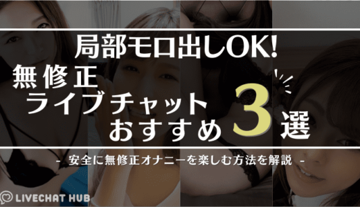 局部モロ出しの無修正ライブチャットおすすめ3選！安全に無修正オナニーを楽しむ方法を解説