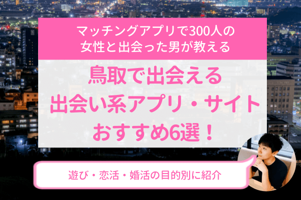 鳥取で出会える出会い系アプリ サイトおすすめ6選 遊び 恋活 婚活の目的別に紹介 ラブフィード