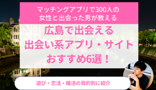 広島で出会える出会い系アプリ・サイトおすすめ6選！遊び・恋活・婚活の目的別に紹介