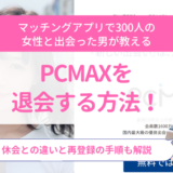 PCMAXを退会する方法！休止との違いと再登録の手順も解説