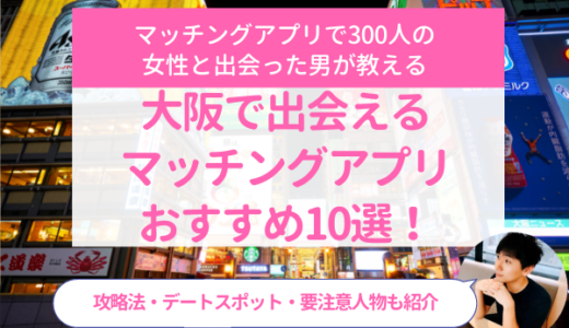 大阪で出会えるマッチングアプリおすすめ10選！攻略法・デートスポット・要注意人物も紹介