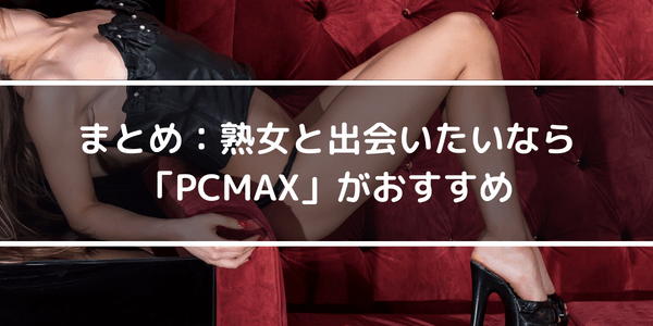 まとめ：熟女と出会いたいなら「PCMAX」がおすすめ